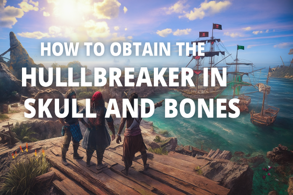 How to Obtain the Hullbreaker in Skull and Bones